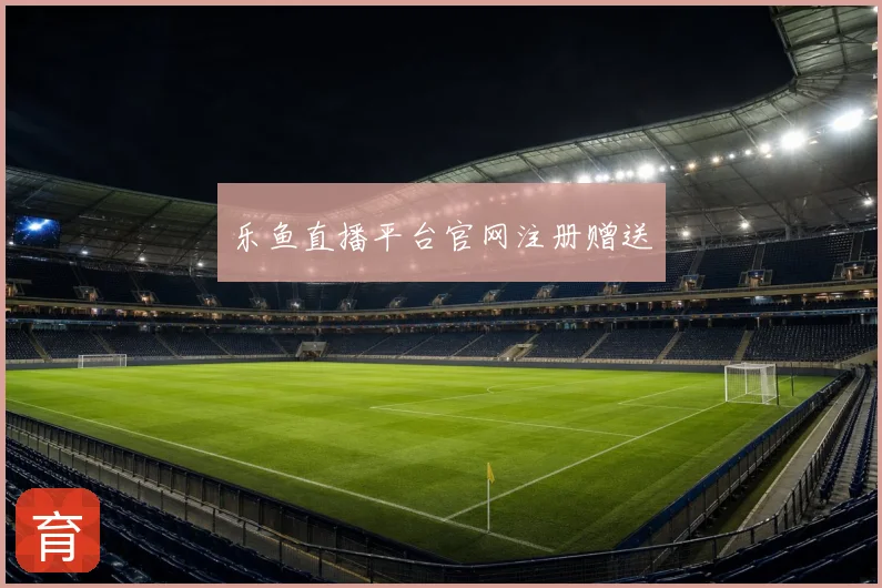 乐鱼直播平台官网注册赠送