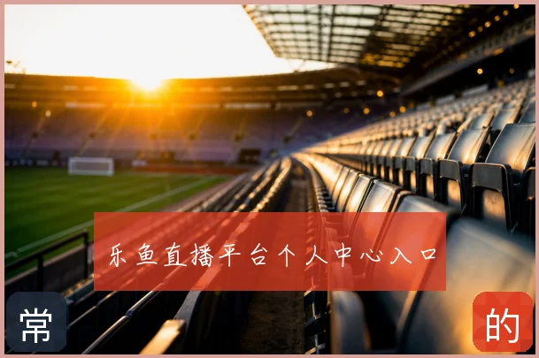 乐鱼直播平台个人中心入口