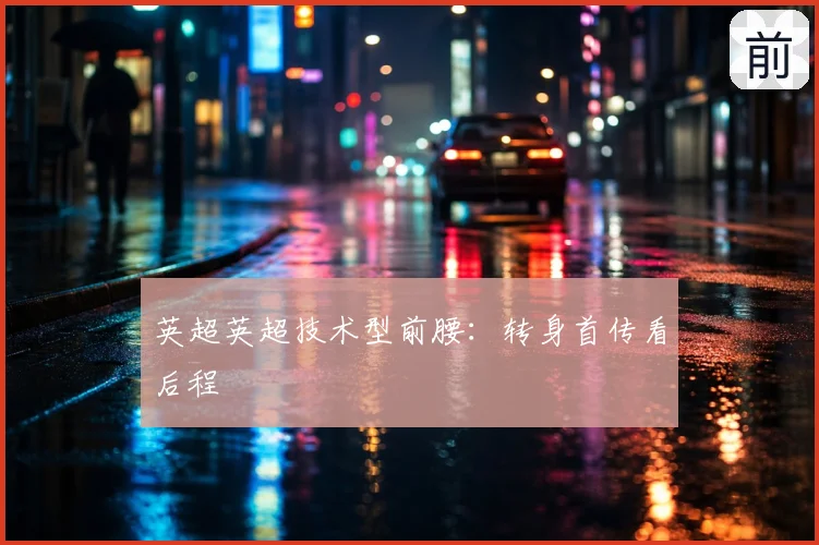 英超英超技术型前腰：转身首传看后程
