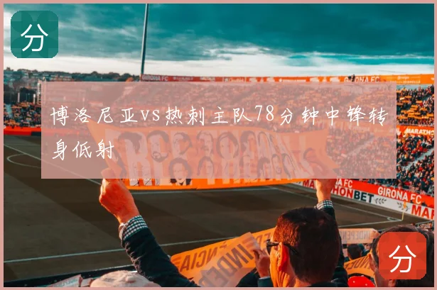 博洛尼亚vs热刺主队78分钟中锋转身低射