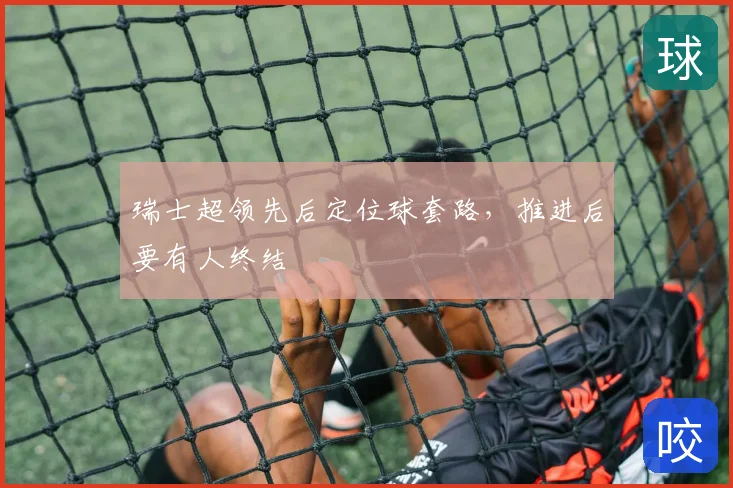 瑞士超领先后定位球套路,推进后要有人终结