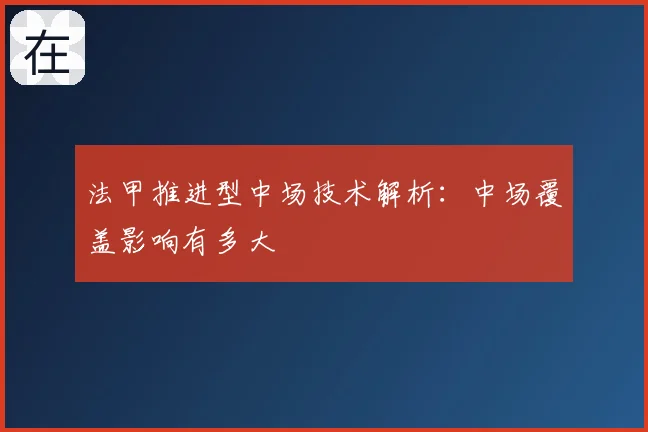 法甲推进型中场技术解析：中场覆盖影响有多大
