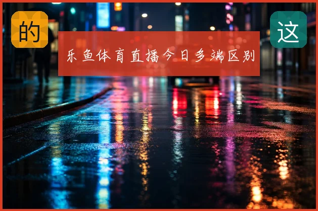 乐鱼体育直播今日多端区别