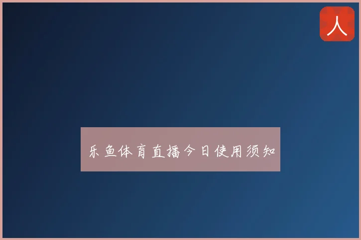 乐鱼体育直播今日使用须知