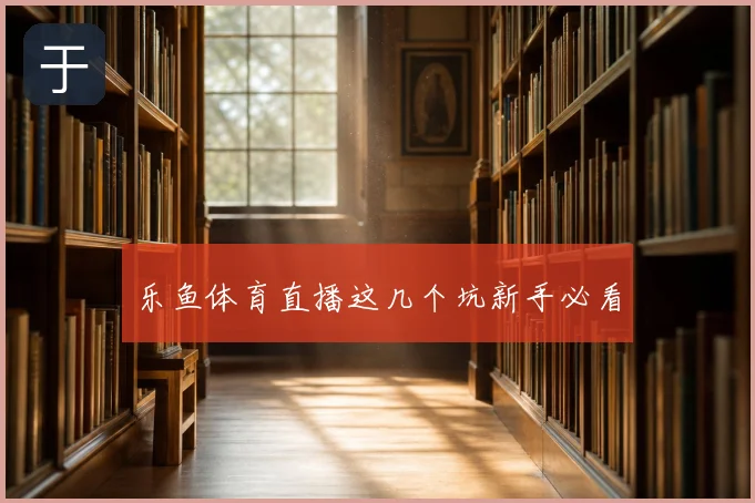 乐鱼体育直播这几个坑新手必看