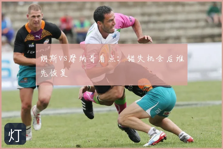朗斯vs摩纳哥看点：错失机会后谁先恢复