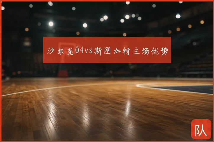 沙尔克04vs斯图加特主场优势