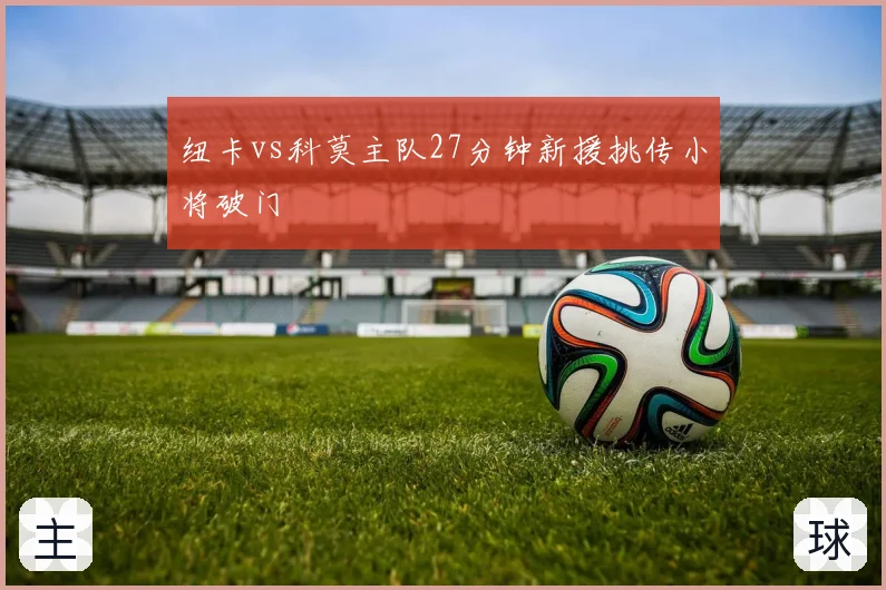 纽卡vs科莫主队27分钟新援挑传小将破门