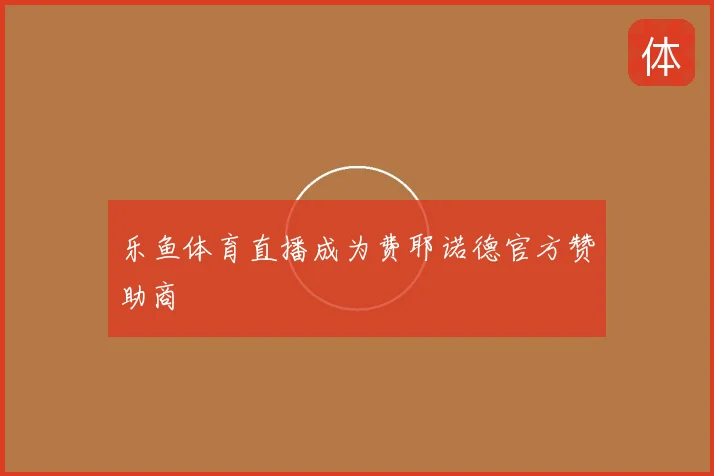 乐鱼体育直播成为费耶诺德官方赞助商